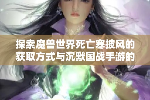 探索魔兽世界死亡寒披风的获取方式与沉默国战手游的新玩法分享