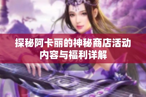 探秘阿卡丽的神秘商店活动内容与福利详解