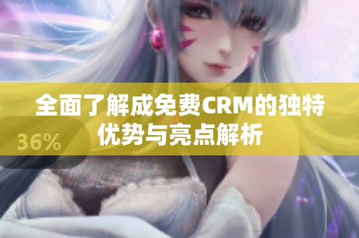 全面了解成免费CRM的独特优势与亮点解析