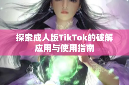 探索成人版TikTok的破解应用与使用指南