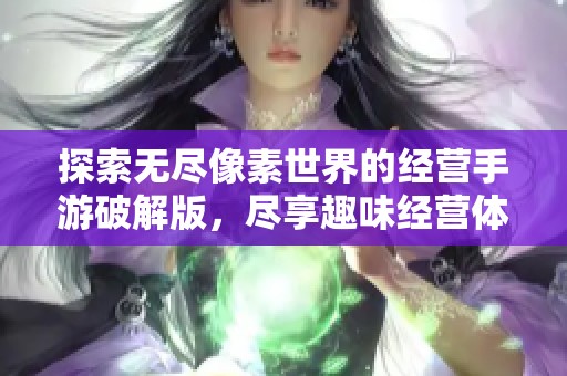 探索无尽像素世界的经营手游破解版，尽享趣味经营体验