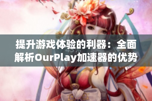 提升游戏体验的利器：全面解析OurPlay加速器的优势与功能