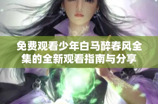 免费观看少年白马醉春风全集的全新观看指南与分享