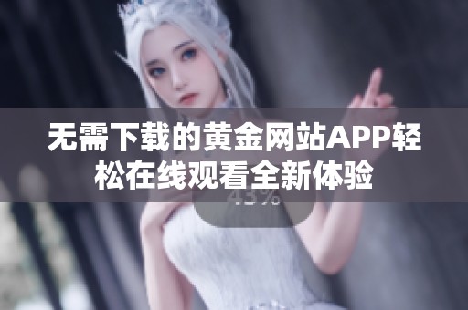 无需下载的黄金网站APP轻松在线观看全新体验