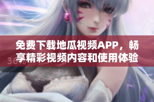 免费下载地瓜视频APP，畅享精彩视频内容和使用体验