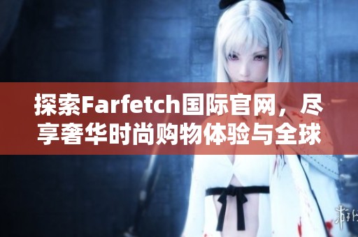 探索Farfetch国际官网，尽享奢华时尚购物体验与全球精选品牌