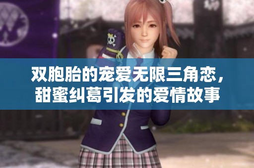 双胞胎的宠爱无限三角恋，甜蜜纠葛引发的爱情故事