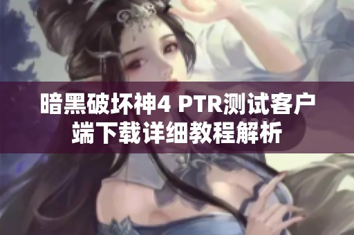 暗黑破坏神4 PTR测试客户端下载详细教程解析