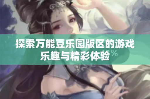 探索万能豆乐园版区的游戏乐趣与精彩体验