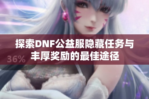 探索DNF公益服隐藏任务与丰厚奖励的最佳途径