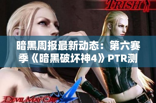 暗黑周报最新动态：第六赛季《暗黑破坏神4》PTR测试服正式上线