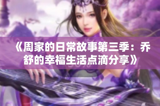 《周家的日常故事第三季：乔舒的幸福生活点滴分享》