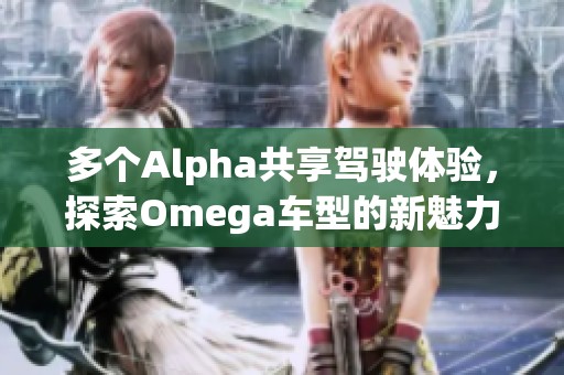 多个Alpha共享驾驶体验，探索Omega车型的新魅力