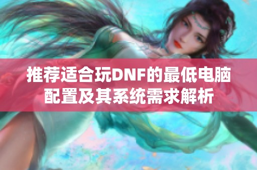 推荐适合玩DNF的最低电脑配置及其系统需求解析