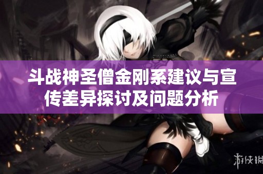 斗战神圣僧金刚系建议与宣传差异探讨及问题分析