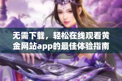 无需下载，轻松在线观看黄金网站app的最佳体验指南