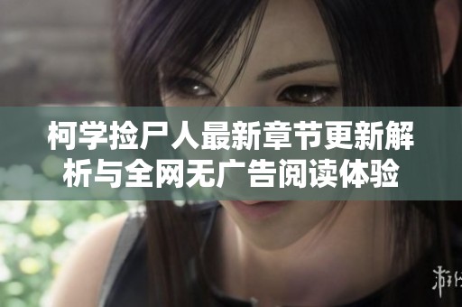 柯学捡尸人最新章节更新解析与全网无广告阅读体验