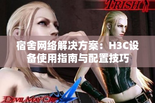 宿舍网络解决方案：H3C设备使用指南与配置技巧