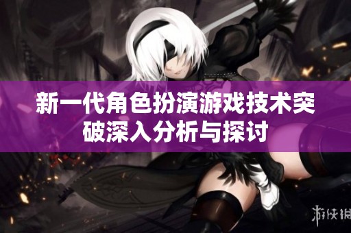 新一代角色扮演游戏技术突破深入分析与探讨