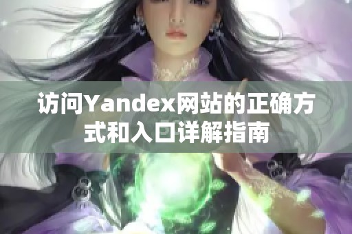 访问Yandex网站的正确方式和入口详解指南