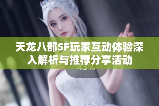 天龙八部SF玩家互动体验深入解析与推荐分享活动