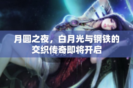 月圆之夜，白月光与钢铁的交织传奇即将开启