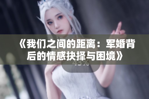 《我们之间的距离：军婚背后的情感抉择与困境》