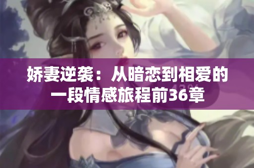 娇妻逆袭：从暗恋到相爱的一段情感旅程前36章