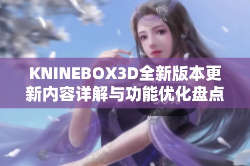 KNINEBOX3D全新版本更新内容详解与功能优化盘点