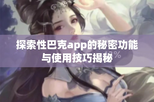 探索性巴克app的秘密功能与使用技巧揭秘