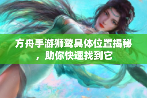 方舟手游狮鹫具体位置揭秘，助你快速找到它