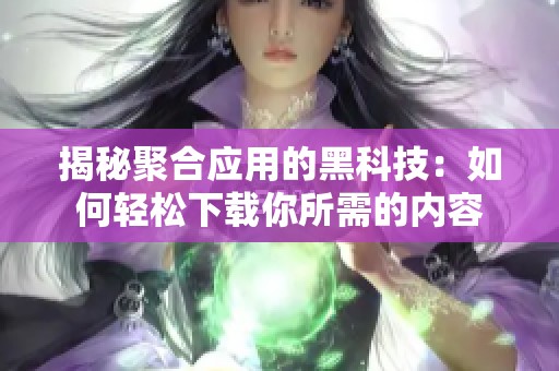 揭秘聚合应用的黑科技：如何轻松下载你所需的内容