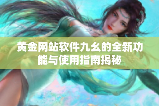 黄金网站软件九幺的全新功能与使用指南揭秘