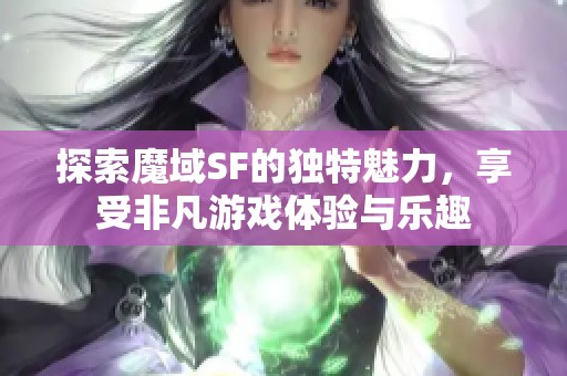 探索魔域SF的独特魅力，享受非凡游戏体验与乐趣