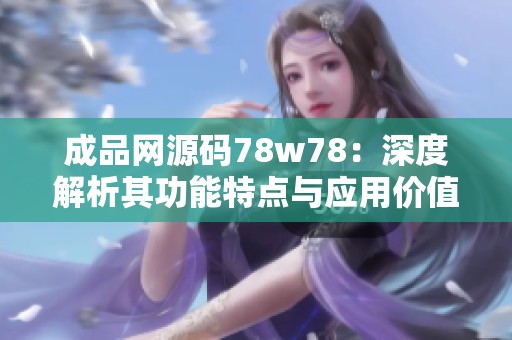 成品网源码78w78：深度解析其功能特点与应用价值