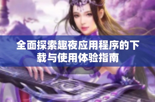 全面探索趣夜应用程序的下载与使用体验指南