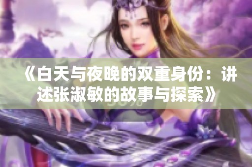 《白天与夜晚的双重身份：讲述张淑敏的故事与探索》