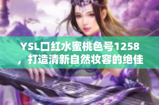 YSL口红水蜜桃色号1258，打造清新自然妆容的绝佳选择