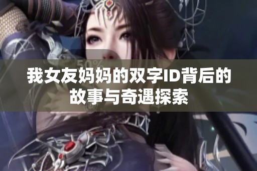 我女友妈妈的双字ID背后的故事与奇遇探索