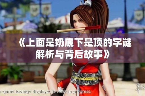《上面是奶底下是顶的字谜解析与背后故事》