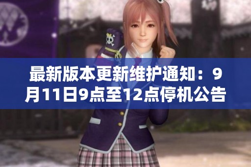 最新版本更新维护通知：9月11日9点至12点停机公告