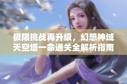 极限挑战再升级，幻想神域天空塔一命通关全解析指南