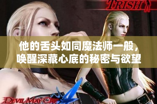 他的舌头如同魔法师一般，唤醒深藏心底的秘密与欲望
