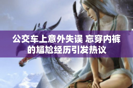 公交车上意外失误 忘穿内裤的尴尬经历引发热议