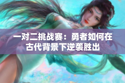 一对二挑战赛：勇者如何在古代背景下逆袭胜出