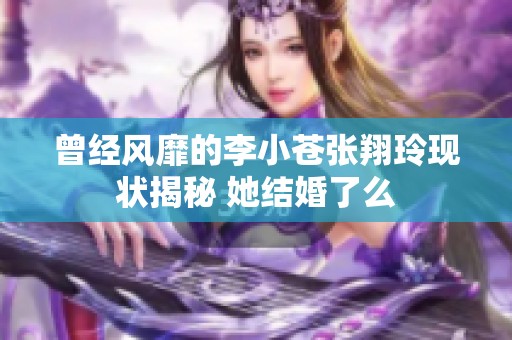 曾经风靡的李小苍张翔玲现状揭秘 她结婚了么