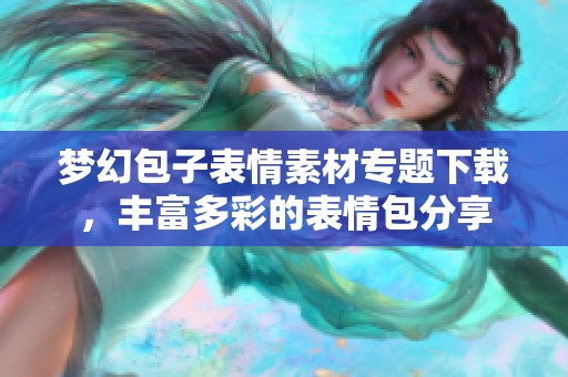 梦幻包子表情素材专题下载，丰富多彩的表情包分享