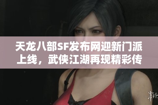 天龙八部SF发布网迎新门派上线，武侠江湖再现精彩传奇