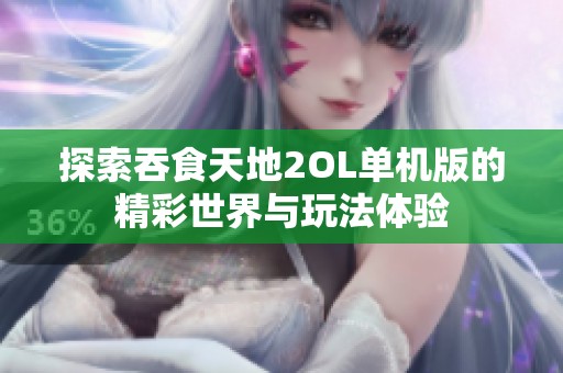 探索吞食天地2OL单机版的精彩世界与玩法体验