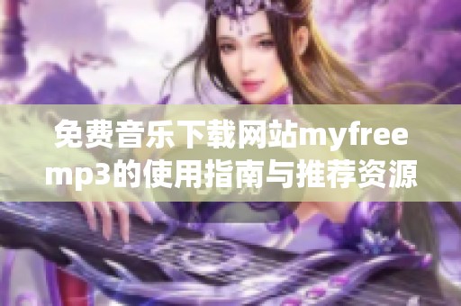 免费音乐下载网站myfreemp3的使用指南与推荐资源